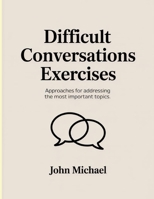 Difficult Conversations Exercises: Approaches for addressing the most important topics. B0FNQCWWFX Book Cover
