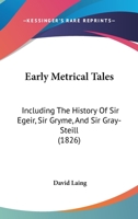 Early Metrical Tales; Including the History of Sir Egeir, Sir Gryme, and Sir Gray-Steill 0548756384 Book Cover