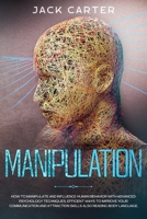 Manipulation: How To Manipulate And Influence Human Behavior With Advanced Psychology Techniques, Efficient Ways To Improve Your Communication And Attraction Skills Also Reading Body Language. B08732KF6S Book Cover
