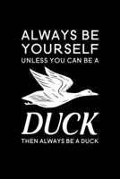 Always Be Yourself Unless You Can Be A Duck Then Always Be A Duck: Blank Lined Journal Notebook, 6 x 9, duck journal, duck notebook, Ruled, Writing Book, Notebook for duck lovers, Duck day Gifts 1695631412 Book Cover