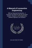 A Manual of Locomotive Engineering: With an Historical Introduction: A Practical Text-Book for the Use of Engine Builders, Designers, and Draughtsme 1015780474 Book Cover