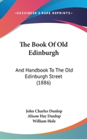 The Book Of Old Edinburgh: And Handbook To The Old Edinburgh Street 1164864629 Book Cover