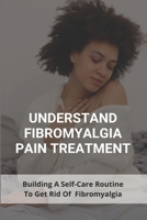 Understand Fibromyalgia Pain Treatment: Building A Self-Care Routine To Get Rid Of Fibromyalgia: Fibromyalgia Treatment Group B091HTSV34 Book Cover