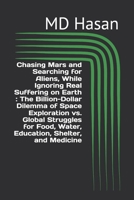 Chasing Mars and Searching for Aliens, While Ignoring Real Suffering on Earth : The Billion-Dollar Dilemma of Space Exploration vs. Global Struggles for Food, Water, Education, Shelter, and Medicine B0DR6RQ6XS Book Cover