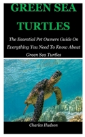 Green Sea Turtles: The Essential Pet Owners Guide On Everything You Need To Know About Green Sea Turtles. B08Y4FHNKF Book Cover