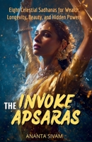 Invoke The Apsaras: Eight Celestial Sadhanas for Wealth, Longevity, Beauty, and Hidden Powers (The Tantric Sciences) B0GXDVGW4X Book Cover
