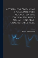 A System for Producing a Pulse Amplitude Modulated, Time Division Multiplex Signal Using Semi-conductor Devices. 1013553268 Book Cover