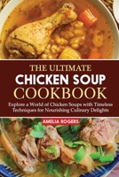 The Ultimate Chicken Soup Cookbook: Explore a World of Chicken Soups with Timeless Techniques for Nourishing Culinary Delights B0CR9DTJ61 Book Cover