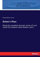 Bulwer's Plays: Being the Complete Dramatic Works of Lord Lytton (Sir Edward Lytton Bulwer, Bart.) ... From the Original Text 116362862X Book Cover