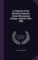 A Century of the Phoenix Common Room (Brasenose College, Oxford) 1786-1886 ... 1148382925 Book Cover