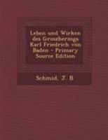Leben Und Wirken Des Groszherzogs Karl Friedrich Von Baden: Zur Feier Und Zum Andenken an Die Einweihung Seines Denkmals Am 22. November 1844 in Karlsruhe (Classic Reprint) 1295039478 Book Cover