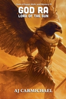 God Ra, Lord of the Sun (Gods of Egypt, Myth and Mystery) B0FYNZYM87 Book Cover