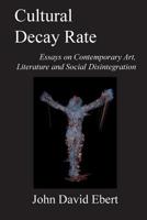 Cultural Decay Rate: Essays on Contemporary Art, Literature and Social Disintegration 1518673422 Book Cover