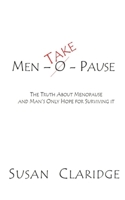 Men-Take-Pause: The Truth About Menopause and Man's Only Hope of Surviving it 1689356200 Book Cover