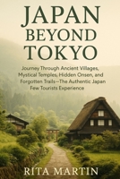 JAPAN BEYOND TOKYO UNSEEN TEMPLES AND RURAL WONDERS: Journey Through Ancient Villages, Mystical Temples, Hidden Onsen, and Forgotten Trails – The Authentic Japan Few Tourists Experience B0F6YFMJ2W Book Cover
