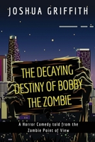 The Decaying Destiny of Bobby the Zombie: A Horror Comedy form the Zombie Point of View 1090646887 Book Cover