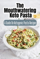 The Mouthwatering Keto Pasta: A Guide On Ketogenic Pasta Recipes B09SNTSQS2 Book Cover