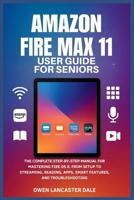 Amazon Fire Max 11 User Guide for Seniors: The Complete Step-by-Step Manual for Mastering Fire OS 8: From Setup to Streaming, Reading, Apps, Smart Features, and Troubleshooting B0FNLCWYSY Book Cover