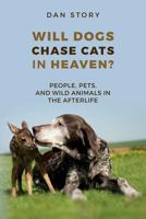 Will Dogs Chase Cats in Heaven?: People, Pets, and Wild Animals in the Afterlife 0692758070 Book Cover