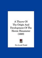 A Theory Of The Origin And Development Of The Heroic Hexameter (1889) 1354860152 Book Cover