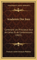 Academie Des Jeux: Contenant Les Principaux Jeux de Cartes Et de Combinaisons (1821) 116807844X Book Cover