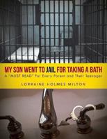 My Son Went to Jail for Taking a Bath: A Must Read for Every Parent and Their Teenager 1491813180 Book Cover