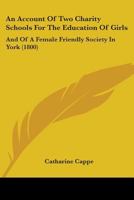 An Account Of Two Charity Schools For The Education Of Girls: And Of A Female Friendly Society In York 1164566490 Book Cover