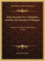 Some Remarks on a Pamphlet, Entitled, the Morality of Religion: A Letter to the B. of Winchester 1161795405 Book Cover