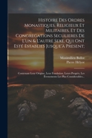 Histoire Des Ordres Monastiques, Religieux Et Militaires, Et Des Congregations Seculieres De L'un & L'autre Sexe, Qui Ont Esté Establies Jusque'à ... Les Plus Considerables... 1021359084 Book Cover