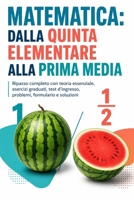 Matematica dalla quinta elementare alla prima media: Ripasso completo con teoria essenziale, esercizi graduati, test d’ingresso, problemi, formulario e soluzioni (Italian Edition) B0HCM46MQX Book Cover