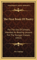 The First Book Of Poetry: For The Use Of Schools, Intended As Reading Lessons For The Younger Classes 0548625808 Book Cover