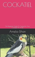 Cockatiel: The Beginners Guide To Caring For Your Cockatiel As A Pet. B0948JY8X3 Book Cover