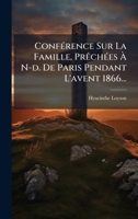 ConfÃ(c)rence Sur La Famille, PrÃachÃ(c)es Ã N-d. De Paris Pendant L'avent 1866... (French Edition) 1024661873 Book Cover