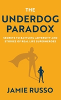 The Underdog Paradox: Secrets to Battling Adversity and Stories of Real Life Superheroes 1636765637 Book Cover