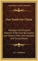Our youth for Christ;: Messages and program material to be used by leaders and workers with intermediates and young people, 0548387249 Book Cover