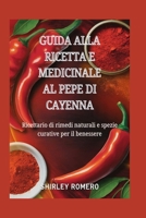 Guida alla Ricetta e Medicinale al Pepe di Cayenna: Ricettario di rimedi naturali e spezie curative per il benessere (Italian Edition) B0F7DQDQK8 Book Cover