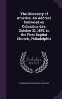 The Discovery of America. an Address Delivered on Columbus Day, October 21, 1892, in the First Baptist Church, Philadelphia 1172130035 Book Cover