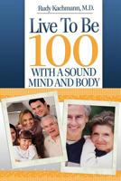 Live To Be 100: With a Sound Mind and Body 1475216092 Book Cover