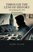 Through the Lens of History: Unraveling the JFK Assassination B0DQM2MGFB Book Cover