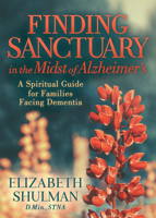 Finding Sanctuary in the Midst of Alzheimer's: A Spiritual Guide for Families Facing Dementia 1631954636 Book Cover