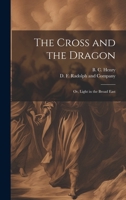 The Cross and the Dragon: Or, Light in the Broad East 1019596821 Book Cover