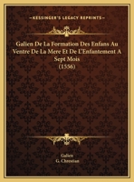 Galien De La Formation Des Enfans Au Ventre De La Mere: Et De L'enfantement À Sept Mois 1021923540 Book Cover