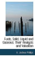 Fuels, Solid, Liquid, and Gaseous, Their Analysis and Valuation: For the Use of Chemists and Engineers (Classic Reprint) 0353960624 Book Cover
