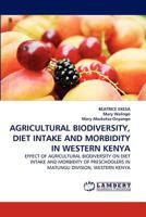 AGRICULTURAL BIODIVERSITY, DIET INTAKE AND MORBIDITY IN WESTERN KENYA: EFFECT OF AGRICULTURAL BIODIVERSITY ON DIET INTAKE AND MORBIDITY OF PRESCHOOLERS IN MATUNGU DIVISION, WESTERN KENYA 383838864X Book Cover