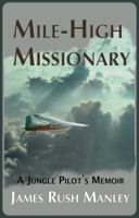 Mile-High Missionary: A Jungle Pilot's Memoir 0578425831 Book Cover
