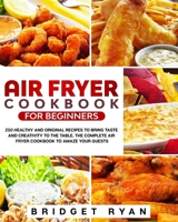 Air fryer cookbook for beginners: 250 healthy and original recipes to bring taste and creativity to the table. The complete air fryer cookbook to amaze your guests. B0858TVVBB Book Cover