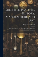 Sheffield Plate, Its History, Manufacture and Art: With Makers' Names and Marks, Also a Note On Foreign Sheffield Plate, With Illustrations 1022814656 Book Cover