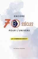 Encore 70 Siècles pour l'Univers (Tome 1: Le Commencement) (French Edition) B0FMQNDFXD Book Cover