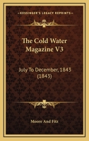 The Cold Water Magazine V3: July To December, 1843 1120754623 Book Cover