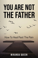 You Are Not The Father: How To Heal Past The Pain 1642378704 Book Cover